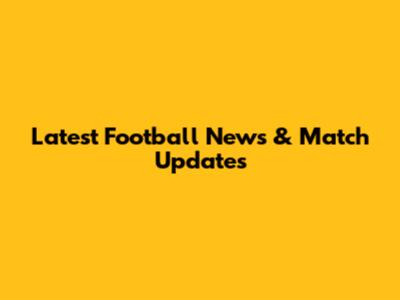 Latest Football News & Match Updates