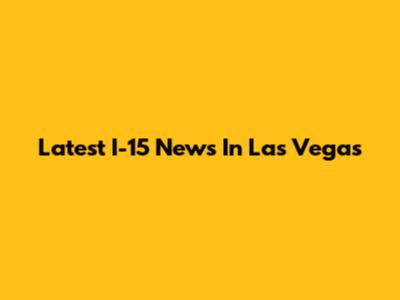Latest I-15 News In Las Vegas