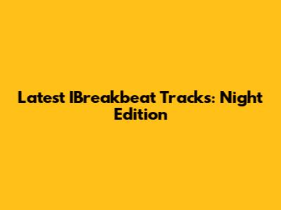 Latest IBreakbeat Tracks: Night Edition