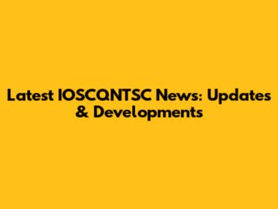 Latest IOSCQNTSC News: Updates & Developments