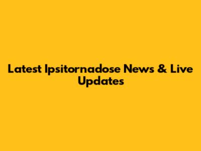 Latest Ipsitornadose News & Live Updates
