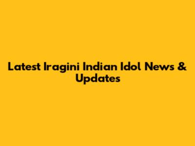 Latest Iragini Indian Idol News & Updates