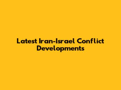 Latest Iran-Israel Conflict Developments