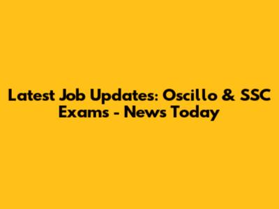 Latest Job Updates: Oscillo & SSC Exams - News Today