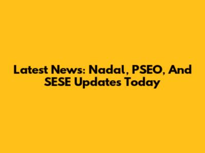 Latest News: Nadal, PSEO, And SESE Updates Today