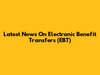 Latest News On Electronic Benefit Transfers (EBT)