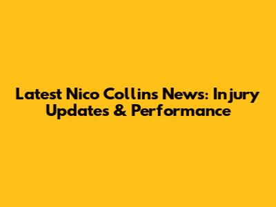 Latest Nico Collins News: Injury Updates & Performance