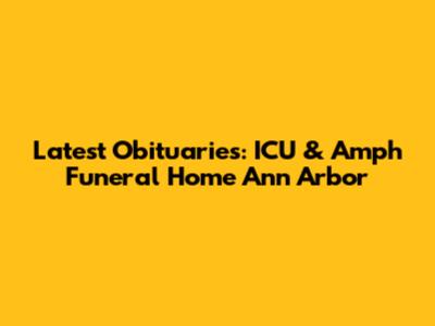 Latest Obituaries: ICU & Amph Funeral Home Ann Arbor