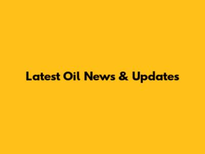 Latest Oil News & Updates