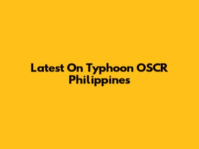 Latest On Typhoon OSCR Philippines