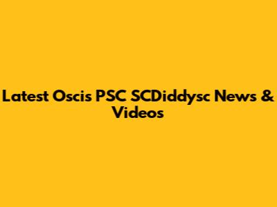 Latest Oscis PSC SCDiddysc News & Videos
