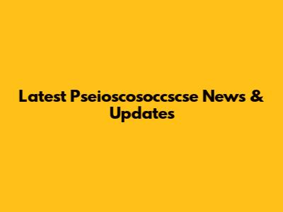 Latest Pseioscosoccscse News & Updates