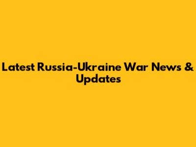 Latest Russia-Ukraine War News & Updates