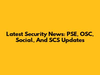 Latest Security News: PSE, OSC, Social, And SCS Updates
