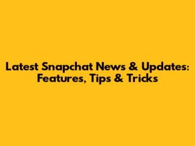 Latest Snapchat News & Updates: Features, Tips & Tricks