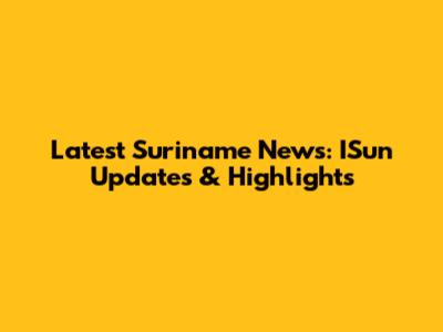 Latest Suriname News: ISun Updates & Highlights