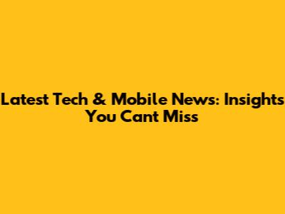 Latest Tech & Mobile News: Insights You Can't Miss