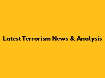 Latest Terrorism News & Analysis
