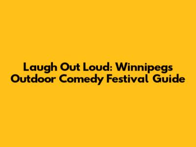 Laugh Out Loud: Winnipeg's Outdoor Comedy Festival Guide