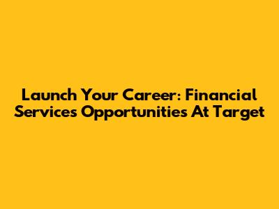 Launch Your Career: Financial Services Opportunities At Target