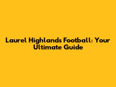 Laurel Highlands Football: Your Ultimate Guide