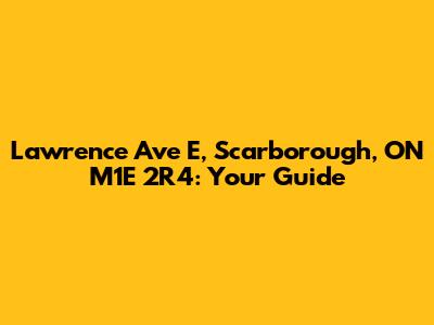 Lawrence Ave E, Scarborough, ON M1E 2R4: Your Guide