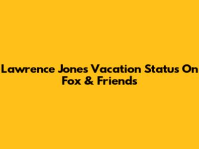 Lawrence Jones' Vacation Status On Fox & Friends