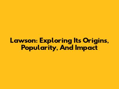Lawson: Exploring Its Origins, Popularity, And Impact