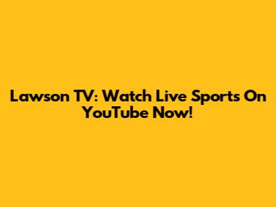 Lawson TV: Watch Live Sports On YouTube Now!