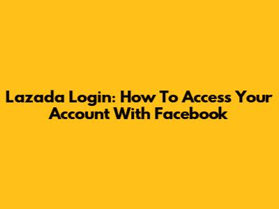 Lazada Login: How To Access Your Account With Facebook