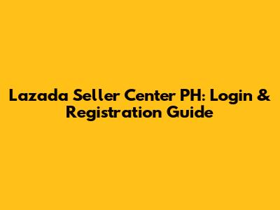 Lazada Seller Center PH: Login & Registration Guide