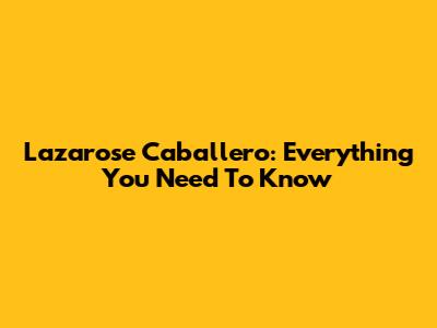 Lazarose Caballero: Everything You Need To Know