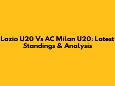 Lazio U20 Vs AC Milan U20: Latest Standings & Analysis