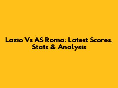 Lazio Vs AS Roma: Latest Scores, Stats & Analysis