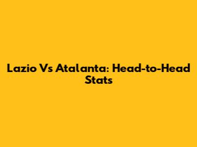 Lazio Vs Atalanta: Head-to-Head Stats
