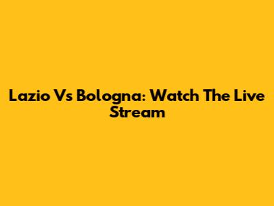 Lazio Vs Bologna: Watch The Live Stream