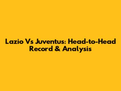 Lazio Vs Juventus: Head-to-Head Record & Analysis