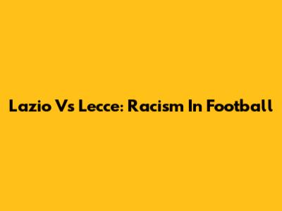 Lazio Vs Lecce: Racism In Football