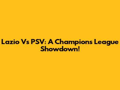 Lazio Vs PSV: A Champions League Showdown!