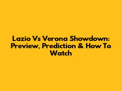Lazio Vs Verona Showdown: Preview, Prediction & How To Watch