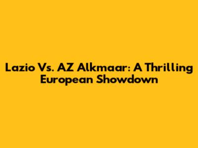 Lazio Vs. AZ Alkmaar: A Thrilling European Showdown