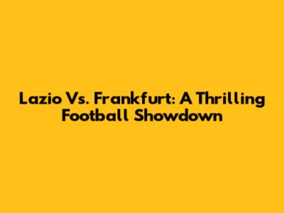 Lazio Vs. Frankfurt: A Thrilling Football Showdown