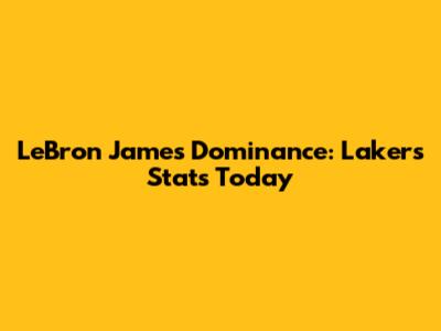 LeBron James' Dominance: Lakers Stats Today