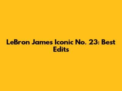 LeBron James' Iconic No. 23: Best Edits