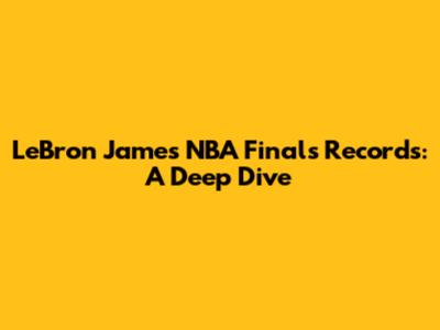 LeBron James' NBA Finals Records: A Deep Dive