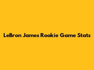 LeBron James' Rookie Game Stats