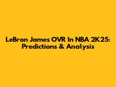 LeBron James OVR In NBA 2K25: Predictions & Analysis