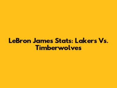 LeBron James Stats: Lakers Vs. Timberwolves