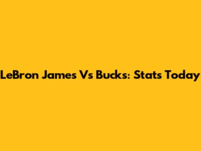LeBron James Vs Bucks: Stats Today