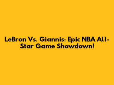 LeBron Vs. Giannis: Epic NBA All-Star Game Showdown!
